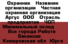 Охранник › Название организации ­ Частная охранная организация Аргус, ООО › Отрасль предприятия ­ ЧОП › Минимальный оклад ­ 1 - Все города Работа » Вакансии   . Кемеровская обл.,Юрга г.